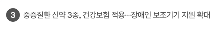 3. 중증질환 신약 3종, 건강보험 적용…장애인 보조기기 지원 확대