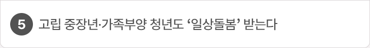 5. 고립 중장년·가족부양 청년도 ‘일상돌봄’ 받는다