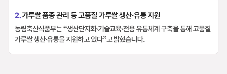 가루쌀 품종 관리 등 고품질 가루쌀 생산·유통 지원 - 농림축산식품부는 “생산단지화·기술교육·전용 유통체계 구축을 통해 고품질 가루쌀 생산·유통을 지원하고 있다”고 밝혔습니다.