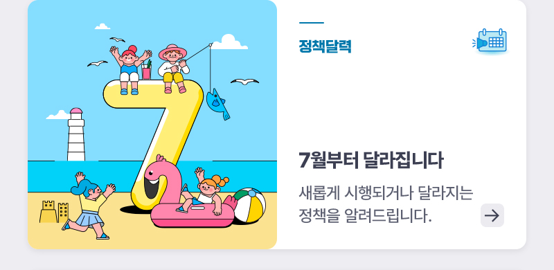 정책달력 7월부터 달라집니다 새롭게 시행되거나 달라지는 정책을 알려드립니다.