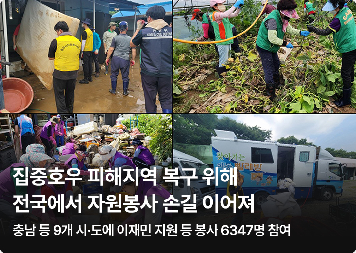1. 집중호우 피해지역 복구 위해 전국에서 자원봉사 손길 이어져 - 충남 등 9개 시·도에 이재민 지원 등 봉사 6347명 참여