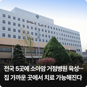 2. 전국 5곳에 소아암 거점병원 육성…집 가까운 곳에서 치료 가능해진다