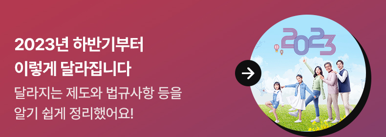 1. 2023년 하반기부터 이렇게 달라집니다 -달라지는 제도와 법규사항 등을 알기 쉽게 정리했어요!