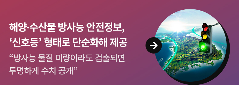 2. 해양·수산물 방사능 안전정보, ‘신호등’ 형태로 단순화해 제공 - “방사능 물질 미량이라도 검출되면 투명하게 수치 공개”