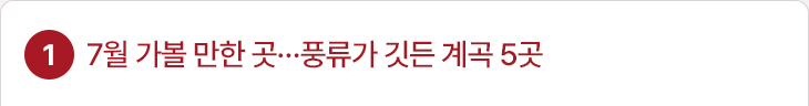 1. 7월 가볼 만한 곳…풍류가 깃든 계곡 5곳