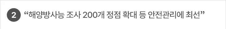 2. “해양방사능 조사 200개 정점 확대 등 안전관리에 최선”