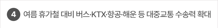 4. 여름 휴가철 대비 버스·KTX·항공·해운 등 대중교통 수송력 확대
