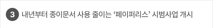 3. 내년부터 종이문서 사용 줄이는 ‘페이퍼리스’ 시범사업 개시