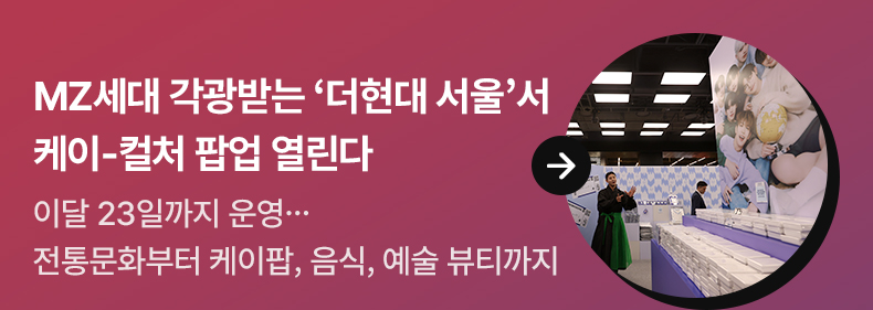 MZ세대 각광받는 ‘더현대 서울’서 케이-컬처 팝업 열린다 - 이달 23일까지 운영…전통문화부터 케이팝, 음식, 예술 뷰티까지