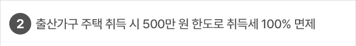 2. 출산가구 주택 취득 시 500만 원 한도로 취득세 100% 면제
