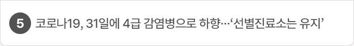 5. 코로나19, 31일에 4급 감염병으로 하향…‘선별진료소는 유지’