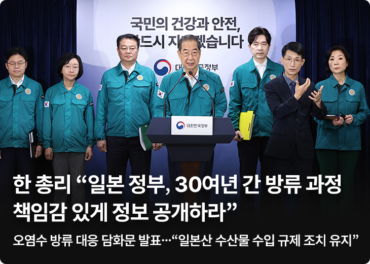한 총리 “일본 정부, 30여년 간 방류 과정 책임감 있게 정보 공개하라” - 오염수 방류 대응 담화문 발표…“일본산 수산물 수입 규제 조치 유지”