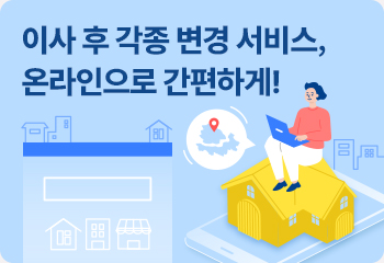 이사 후 각종 변경 서비스, 온라인으로 간편하게!