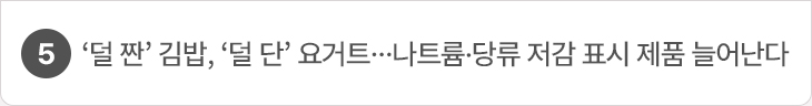5. ‘덜 짠’ 김밥, ‘덜 단’ 요거트…나트륨·당류 저감 표시 제품 늘어난다