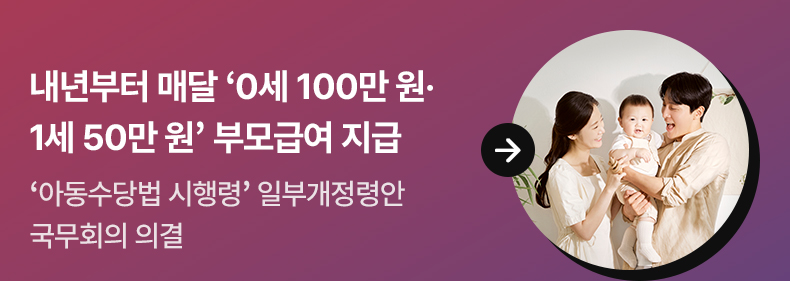 내년부터 매달 ‘0세 100만 원·1세 50만 원’ 부모급여 지급 - ‘아동수당법 시행령’ 일부개정령안 국무회의 의결