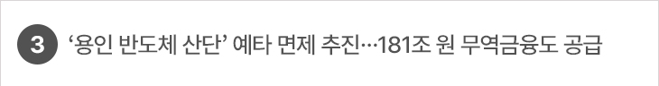 3. ‘용인 반도체 산단’ 예타 면제 추진…181조 원 무역금융도 공급