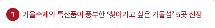 1. 가을축제와 특산품이 풍부한 ‘찾아가고 싶은 가을섬’ 5곳 선정