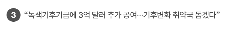 3. “녹색기후기금에 3억 달러 추가 공여…기후변화 취약국 돕겠다”