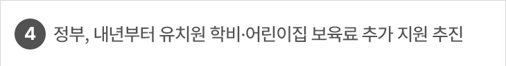 4. 정부, 내년부터 유치원 학비·어린이집 보육료 추가 지원 추진