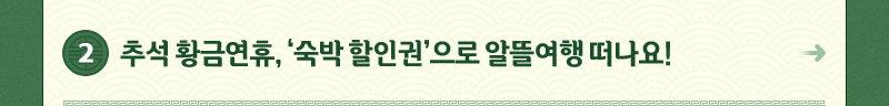2.추석 황금연휴, ‘숙박 할인권’으로 알뜰여행 떠나요!