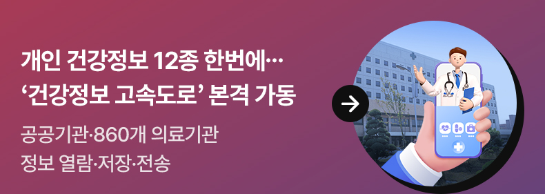 개인 건강정보 12종 한번에 ...‘건강정보 고속도로’ 본격 가동 - 공공기관·860개 의료기관 정보 열람·저장·전송