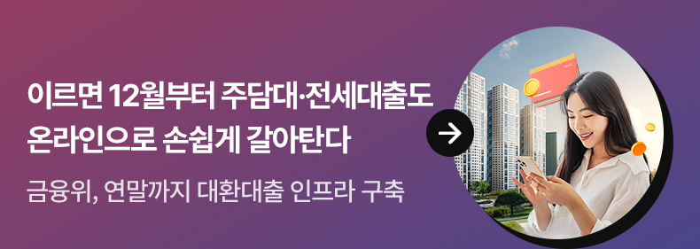 이르면 12월부터 주담대·전세대출도 온라인으로 손쉽게 갈아탄다 - 금융위, 연말까지 대환대출 인프라 구축