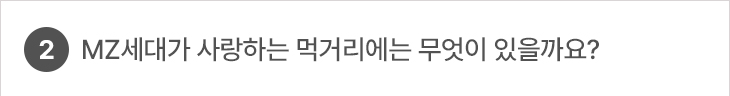 MZ세대가 사랑하는 먹거리에는 무엇이 있을까요?