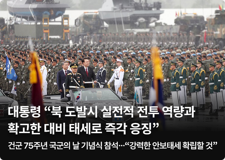 대통령 “북 도발시 실전적 전투 역량과 확고한 대비 태세로 즉각 응징” - 건군 75주년 국군의 날 기념식 참석…“강력한 안보태세 확립할 것”