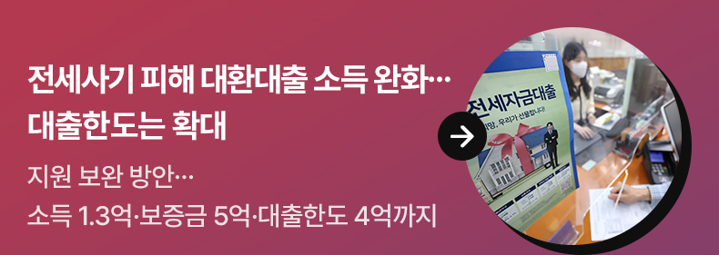 전세사기 피해 대환대출 소득 완화…대출한도는 확대 지원 보완 방안…소득 1.3억·보증금 5억·대출한도 4억까지