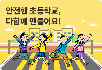 안전한 초등학교, 다함께 만들어요!