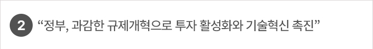 2.“정부, 과감한 규제개혁으로 투자 활성화와 기술혁신 촉진”