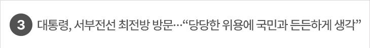 3.대통령, 서부전선 최전방 방문…“당당한 위용에 국민과 든든하게 생각”