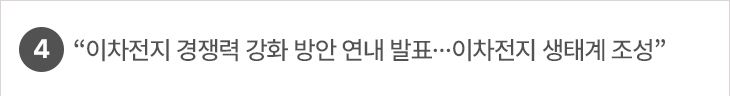 4.“이차전지 경쟁력 강화 방안 연내 발표…이차전지 생태계 조성”