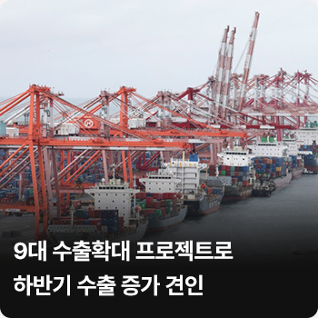 9대 수출확대 프로젝트로 하반기 수출 증가 견인