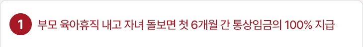 1. 부모 육아휴직 내고 자녀 돌보면 첫 6개월 간 통상임금의 100% 지급