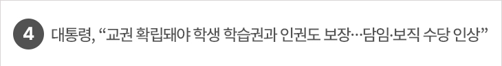 4. 대통령, “교권 확립돼야 학생 학습권과 인권도 보장…담임·보직 수당 인상”