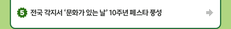 5. 전국 각지서 ‘문화가 있는 날’ 10주년 페스타 풍성