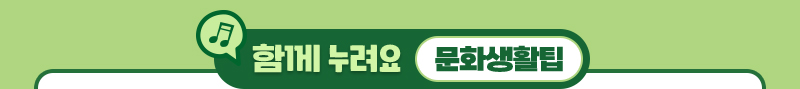 함께 누려요 문화생활팁