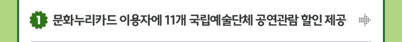 1. 문화누리카드 이용자에 11개 국립예술단체 공연관람 할인 제공