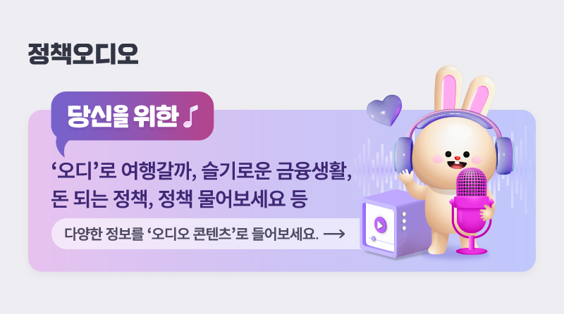 정책오디오 당신을 위한 ‘오디’로 여행갈까, 슬기로운 금융생활, 돈 되는 정책, 정책 물어보세요 등 다양한 정보를 정책오디오로 들어보세요.