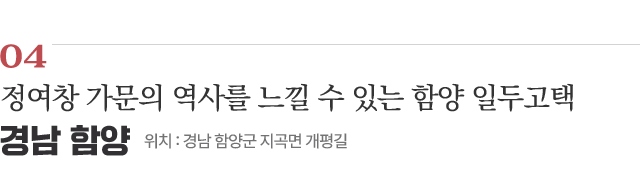 04 정여창 가문의 역사를 느낄 수 있는 함양 일두고택 / 위치 : 경남 함양군 지곡면 개평길 / 자세히보기
