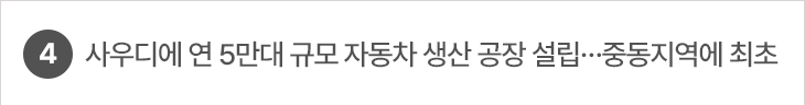 4. 사우디에 연 5만대 규모 자동차 생산 공장 설립…중동지역에 최초
