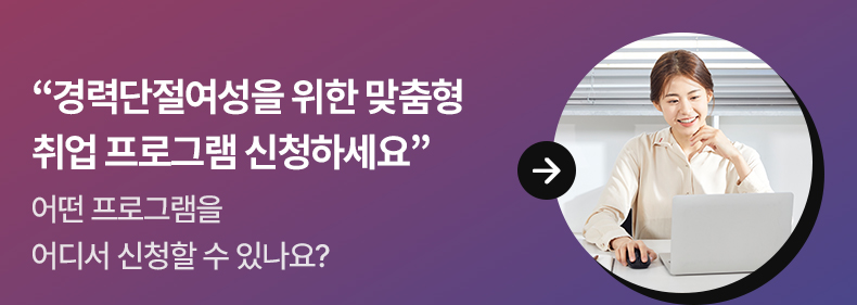 “경력단절여성을 위한 맞춤형 취업 프로그램 신청하세요”어떤 프로그램을 어디서 신청할 수 있나요?
