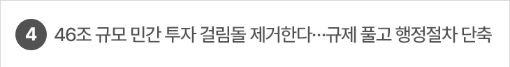 4. 46조 규모 민간 투자 걸림돌 제거한다…규제 풀고 행정절차 단축