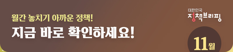 대한민국 정책브리핑 11월 / 월간 놓치기 아까운 정책! 지금 바로 확인하세요!