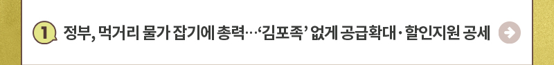 1.정부, 먹거리 물가 잡기에 총력…‘김포족’ 없게 공급확대·할인지원 공세