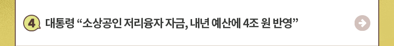 4.대통령 “소상공인 저리융자 자금, 내년 예산에 4조 원 반영”
