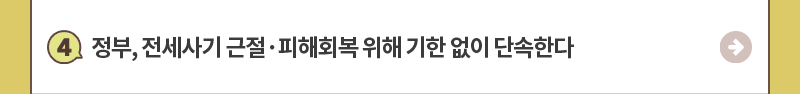 4.정부, 전세사기 근절·피해회복 위해 기한 없이 단속한다