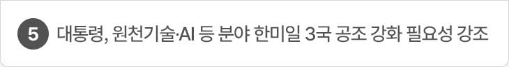 5. 대통령, 원천기술·AI 등 분야 한미일 3국 공조 강화 필요성 강조