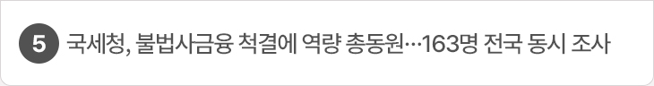 5. 국세청, 불법사금융 척결에 역량 총동원…163명 전국 동시 조사